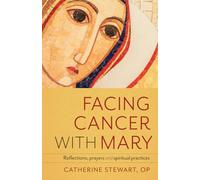 Facing Cancer with Mary: Reflections, Prayers and Spiritual Practices