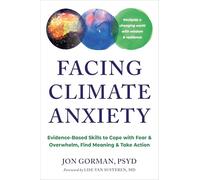 Facing Climate Anxiety: Evidence-Based Skills to Cope with Fear and Overwhelm, Find Meaning, and Take Action