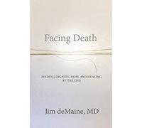 Facing Death: Finding Dignity, Hope and Healing at the End