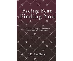 Facing Fear, Finding You: Build Inner Safety and Transform Your Relationship with Fear: 1 (The Fear Series)