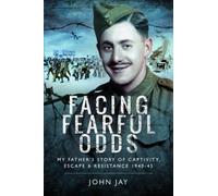Facing Fearful Odds: My Father's Extraordinary Experiences of Captivity, Escape and Resistance 1940-45