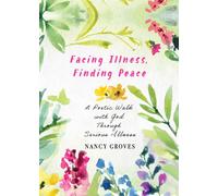 Facing Illness, Finding Peace : A Poetic Walk with God through Serious Illness