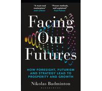 Facing Our Futures : How foresight, futures design and strategy creates prosperity and growth