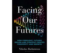 Facing Our Futures: How foresight, futures design and strategy creates prosperity and growth