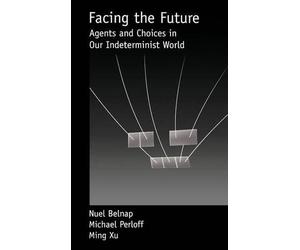 Facing the Future: Agents and Choices in Our Indeterminist World by Nuel Belnap