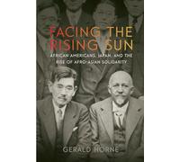Facing the Rising Sun: African Americans, Japan, and the Rise of Afro-Asian Solidarity