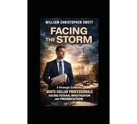 Facing the Storm: A Strategic Guide for White-Collar Professionals Facing Federal Investigation and Prosecution