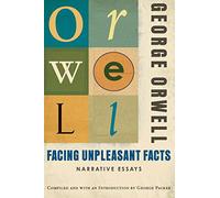 Facing Unpleasant Facts: Narrative Essays: (Authorized Orwell Edition): A Mariner Books Classic