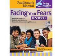 Facing Your Fears in Schools: Facilitator's Manual: Managing Anxiety in Students With Autism or Related Social and Learning Differences