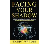 Facing Your Shadow: A Guide to the Transformative Practice of Shadow Work for Personal Growth