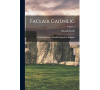 Faclair Gaidhlig: A Gaelic Dictionary, Specially Designed for Beginners; Volume 1