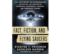 Fact, Fiction, and Flying Saucers: The Truth Behind the Misinformation, Distortion, and Derision by Debunkers, Government Agencies, and Conspiracy Conmen