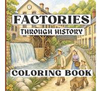 Factories Through History Coloring Book For Adults: Historic Mills, Foundries, and Factories from the Industrial Revolution and Beyond