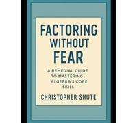 Factoring Without Fear: A Remedial Guide to Mastering Algebra's Core Skill