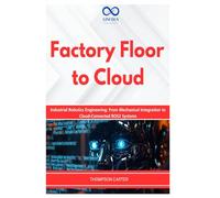 Factory Floor to Cloud: Industrial Robotics Engineering: From Mechanical Integration to Cloud-Connected ROS2 Systems (R0S2)