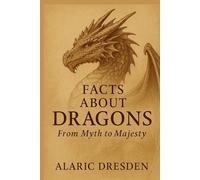 Facts About Dragons. From Myth to Majesty