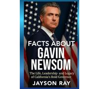 Facts About Gavin Newsom: The Life, Leadership and Legacy of California’s Bold Governor