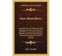 Facts About Sherry: Gleaned In The Vineyards And Bodegas Of The Jerez, Seville, Moguer, And Montilla Districts During The Autumn Of 1875 (1876)