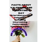 FACTS ABOUT VALENTINE AND VALENTINE'S DAY: Brief History of Valentine including Interesting Facts about Valentine's Day