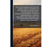 Facts for Farmers; Also for the Family Circle. A Compost of Rich Materials for All Land-owners, About Domestic Animals and Domestic Economy; Farm ... Tools, Fences, Fertilization, Draining,...