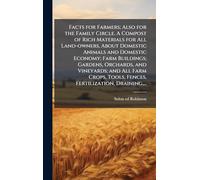 Facts for Farmers; Also for the Family Circle. A Compost of Rich Materials for All Land-owners, About Domestic Animals and Domestic Economy; Farm ... Tools, Fences, Fertilization, Draining,...