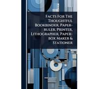 Facts For The Thoughtful Bookbinder, Paper-ruler, Printer, Lithographer, Paper-box Maker & Stationer