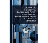 Facts For The Thoughtful Bookbinder, Paper-ruler, Printer, Lithographer, Paper-box Maker & Stationer