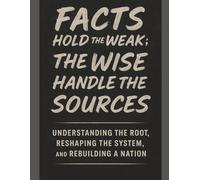 FACTS HOLD THE WEAK; THE WISE HANDLE THE SOURCES: Understanding the Root, Reshaping the System, and Rebuilding a Nation