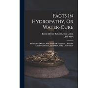 Facts In Hydropathy, Or Water-cure: A Collection Of Cases, With Details Of Treatment ... From Sir Charles Scudamore, Drs. Wilson, Gully ... And Others