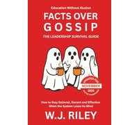 Facts Over Gossip - The Leadership Survival Guide: How to Stay Rational, Decent and Effective When the System Loses Its Mind - Updated for November 2025 Ofsted Framework (Education Without Illusion)