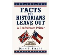 Facts the Historians Leave Out: A Confederate Primer (Illustrated)