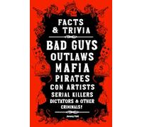 Facts & Trivia: Bad Guys, Outlaws, Mafia, Pirates, Con Artists, Serial Killers, Dictators, & Other Criminals!