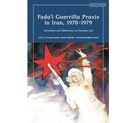 Fada'i Guerrilla Praxis in Iran, 1970 - 1979: Narratives and Reflections on Everyday Life