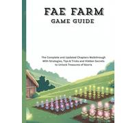 FAE FARM GAME GUIDE: The Complete and Updated Chapters Walkthrough With Strategies, Tips & Tricks and Hidden Secrets to Unlock Treasures of Azoria (Strategy and computer video games guide)