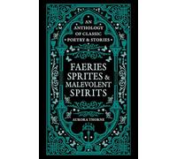 Faeries, Sprites & Malevolent Spirits: An anthology of classic poetry & stories