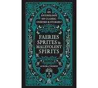 Faeries, Sprites & Malevolent Spirits: An anthology of classic poetry & stories