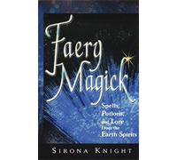 Faery Magick: Spells Potions and Lore from the Earth Spirits