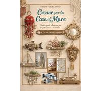 Fai da Te Creativo - Creare per la Casa al Mare: Manuale di Interior Design Marino e Riciclo Creativo in Stile Boho Chic. Oltre 40 Progetti Illustrati ... L'Arte di Creare con il Cuore e la Natura)