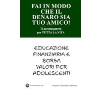 Fai in modo che il denaro sia tuo amico!: Ti accompagnerà per tutta la vita