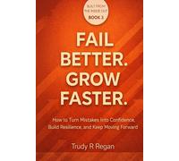 FAIL BETTER. GROW FASTER.: How to Turn Mistakes Into Confidence, Build Resilience, and Keep Moving Forward (Built From the Inside Out)