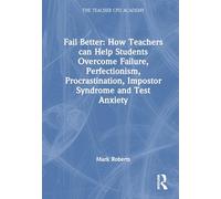 Fail Better: How Teachers Can Help Students Overcome Failure, Perfectionism, Procrastination, Imposter Syndrome and Test Anxiety: How Teachers Can ... and Test Anxiety (The Teacher CPD Academy)