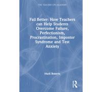 Fail Better: How Teachers Can Help Students Overcome Failure, Perfectionism, Procrastination, Imposter Syndrome and Test Anxiety