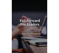 Fail forward for leaders: A manager's guide to learning from failure