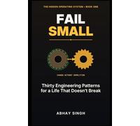 Fail Small: Thirty Engineering Patterns for a Life That Doesn’t Break: 1 (The Hidden Operating System)