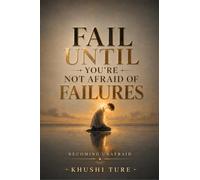 FAIL UNTIL YOU'RE NOT AFRAID OF FAILURES: BECOMING UNAFRAID