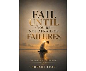 FAIL UNTIL YOU'RE NOT AFRAID OF FAILURES: BECOMING UNAFRAID