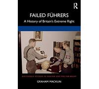 Failed Führers: A History of Britain’s Extreme Right (Routledge Studies in Fascism and the Far Right)