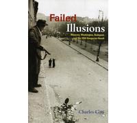 Failed Illusions: Moscow, Washington, Budapest, and the 1956 Hungarian Revolt (Cold War International History Project)