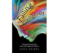 Failing Intelligently: Facing and Learning Through the Impact of Failure: Facing and Learning From the Impact of Failure
