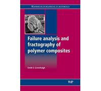 Failure Analysis and Fractography of Polymer Composites (Woodhead Publishing Series in Composites Science and Enginee) (Woodhead Publishing Series in Composites Science and Engineering)